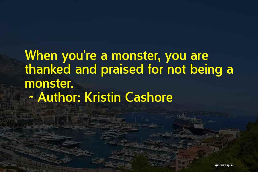 Kristin Cashore Quotes: When You're A Monster, You Are Thanked And Praised For Not Being A Monster.