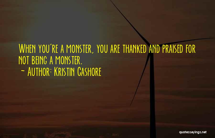 Kristin Cashore Quotes: When You're A Monster, You Are Thanked And Praised For Not Being A Monster.