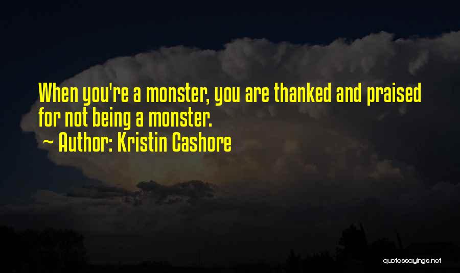 Kristin Cashore Quotes: When You're A Monster, You Are Thanked And Praised For Not Being A Monster.