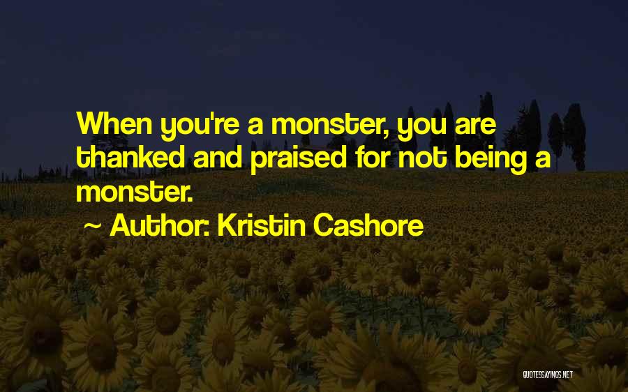 Kristin Cashore Quotes: When You're A Monster, You Are Thanked And Praised For Not Being A Monster.