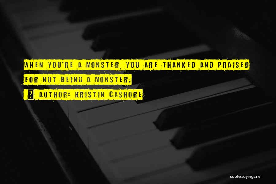 Kristin Cashore Quotes: When You're A Monster, You Are Thanked And Praised For Not Being A Monster.