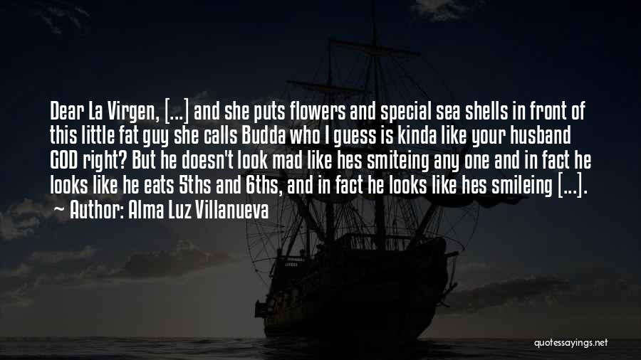 Alma Luz Villanueva Quotes: Dear La Virgen, [...] And She Puts Flowers And Special Sea Shells In Front Of This Little Fat Guy She