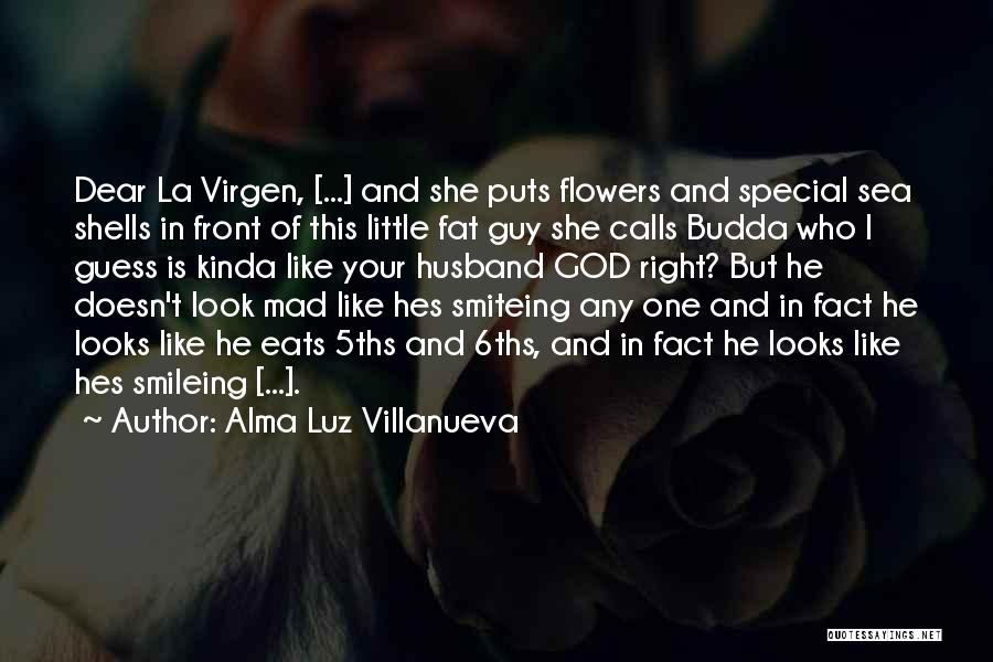 Alma Luz Villanueva Quotes: Dear La Virgen, [...] And She Puts Flowers And Special Sea Shells In Front Of This Little Fat Guy She