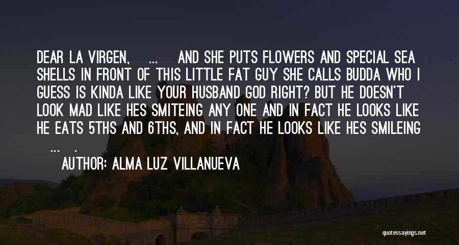 Alma Luz Villanueva Quotes: Dear La Virgen, [...] And She Puts Flowers And Special Sea Shells In Front Of This Little Fat Guy She