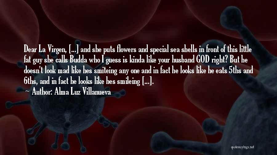 Alma Luz Villanueva Quotes: Dear La Virgen, [...] And She Puts Flowers And Special Sea Shells In Front Of This Little Fat Guy She