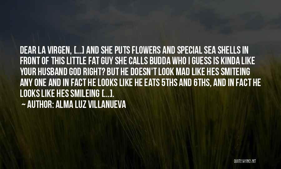 Alma Luz Villanueva Quotes: Dear La Virgen, [...] And She Puts Flowers And Special Sea Shells In Front Of This Little Fat Guy She