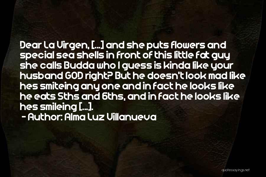 Alma Luz Villanueva Quotes: Dear La Virgen, [...] And She Puts Flowers And Special Sea Shells In Front Of This Little Fat Guy She