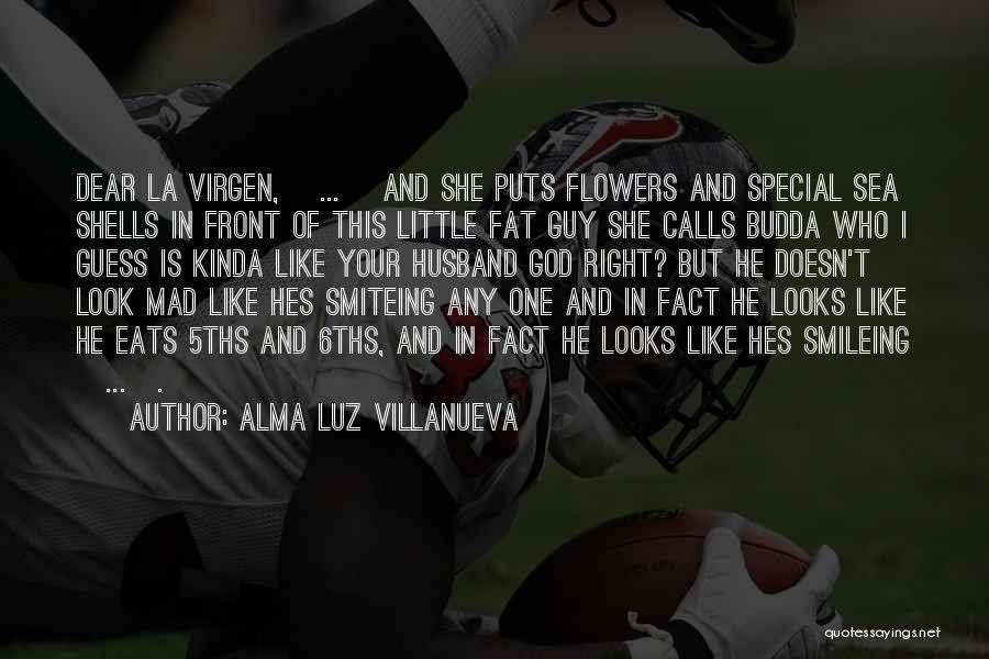 Alma Luz Villanueva Quotes: Dear La Virgen, [...] And She Puts Flowers And Special Sea Shells In Front Of This Little Fat Guy She