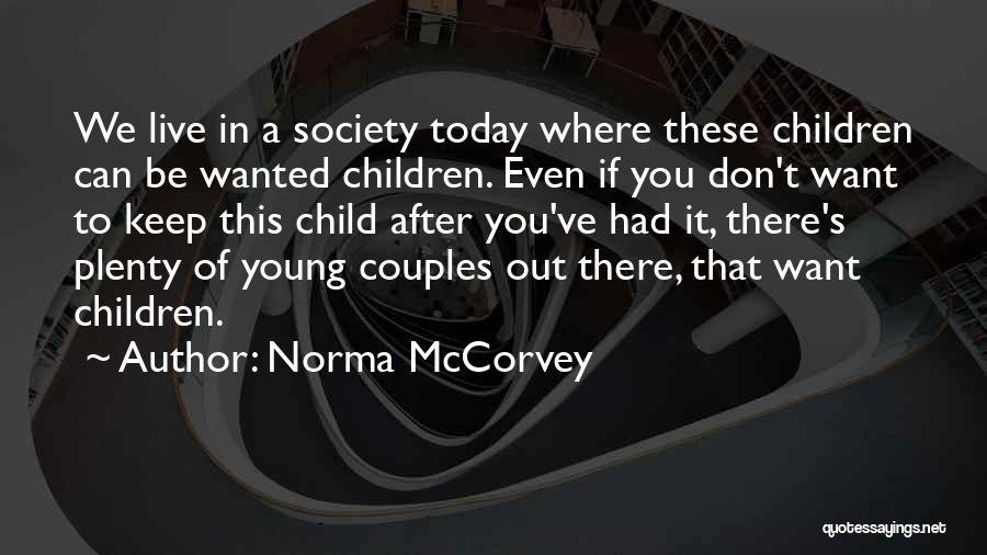 Norma McCorvey Quotes: We Live In A Society Today Where These Children Can Be Wanted Children. Even If You Don't Want To Keep