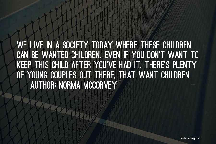 Norma McCorvey Quotes: We Live In A Society Today Where These Children Can Be Wanted Children. Even If You Don't Want To Keep
