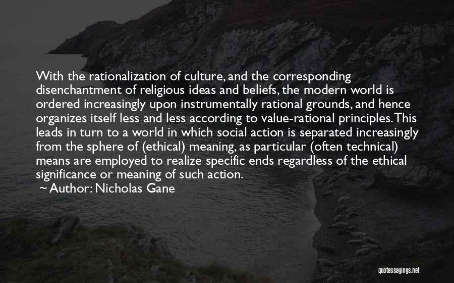 Nicholas Gane Quotes: With The Rationalization Of Culture, And The Corresponding Disenchantment Of Religious Ideas And Beliefs, The Modern World Is Ordered Increasingly