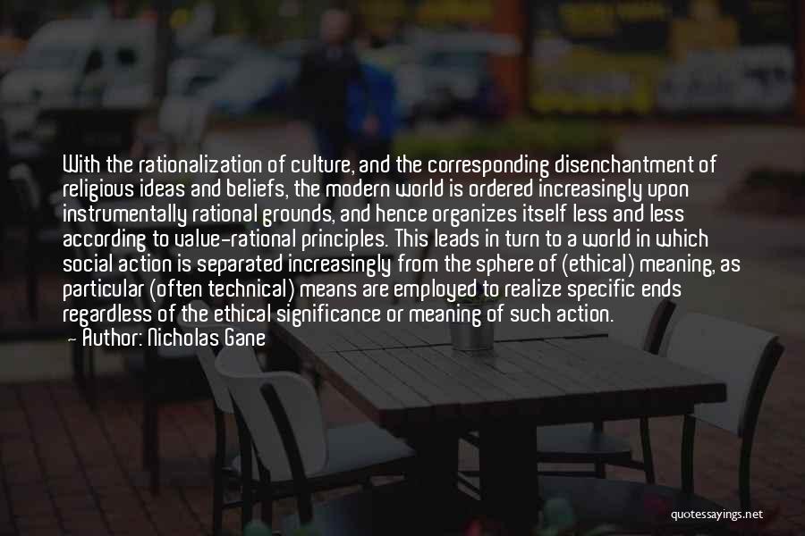 Nicholas Gane Quotes: With The Rationalization Of Culture, And The Corresponding Disenchantment Of Religious Ideas And Beliefs, The Modern World Is Ordered Increasingly