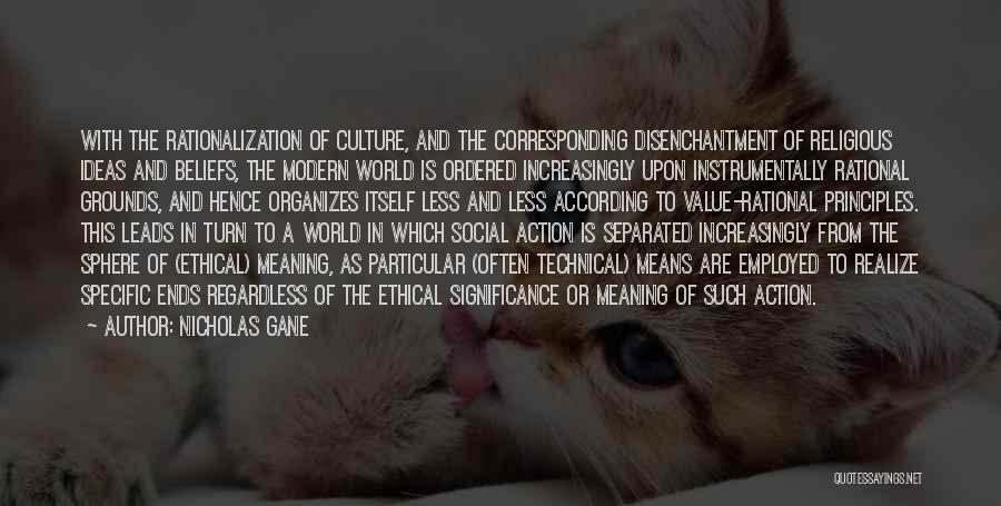 Nicholas Gane Quotes: With The Rationalization Of Culture, And The Corresponding Disenchantment Of Religious Ideas And Beliefs, The Modern World Is Ordered Increasingly