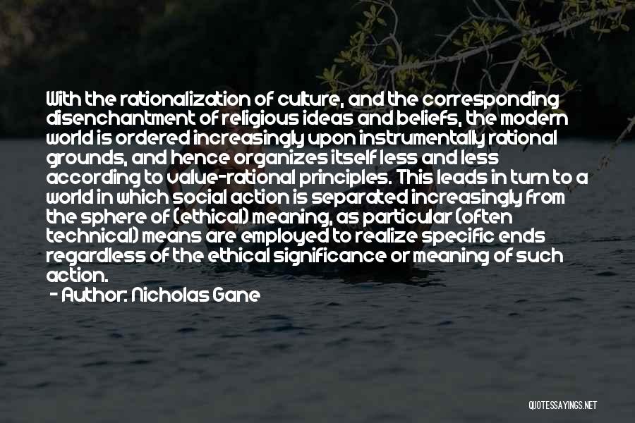 Nicholas Gane Quotes: With The Rationalization Of Culture, And The Corresponding Disenchantment Of Religious Ideas And Beliefs, The Modern World Is Ordered Increasingly