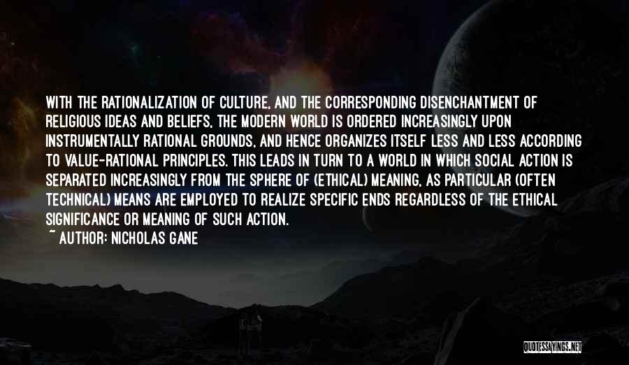 Nicholas Gane Quotes: With The Rationalization Of Culture, And The Corresponding Disenchantment Of Religious Ideas And Beliefs, The Modern World Is Ordered Increasingly