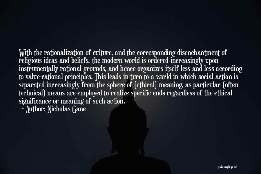 Nicholas Gane Quotes: With The Rationalization Of Culture, And The Corresponding Disenchantment Of Religious Ideas And Beliefs, The Modern World Is Ordered Increasingly