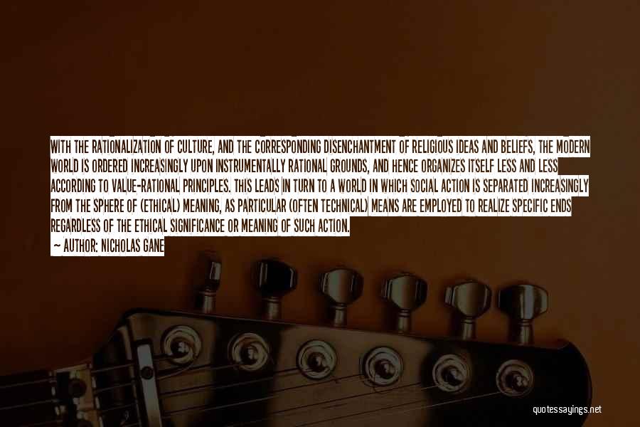 Nicholas Gane Quotes: With The Rationalization Of Culture, And The Corresponding Disenchantment Of Religious Ideas And Beliefs, The Modern World Is Ordered Increasingly