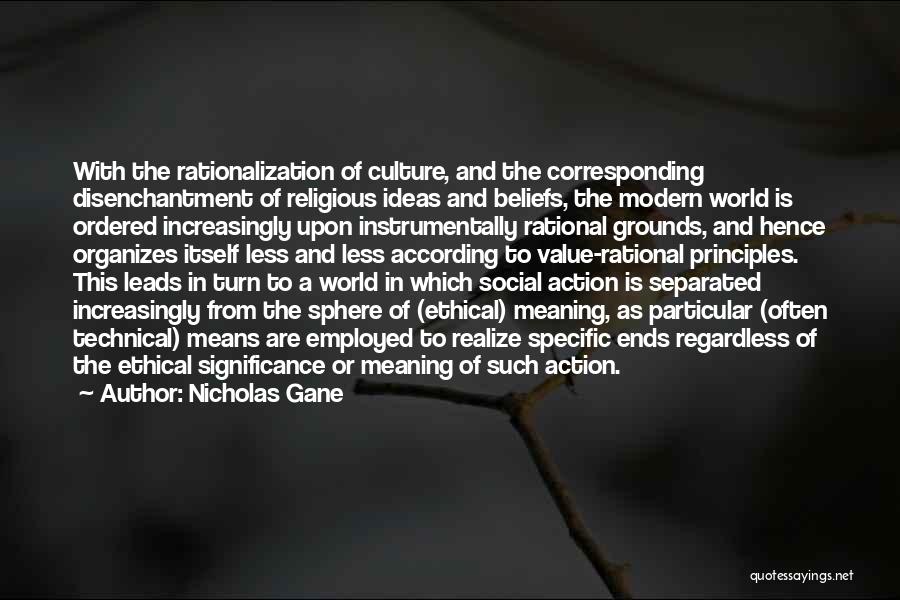 Nicholas Gane Quotes: With The Rationalization Of Culture, And The Corresponding Disenchantment Of Religious Ideas And Beliefs, The Modern World Is Ordered Increasingly