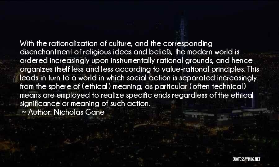 Nicholas Gane Quotes: With The Rationalization Of Culture, And The Corresponding Disenchantment Of Religious Ideas And Beliefs, The Modern World Is Ordered Increasingly