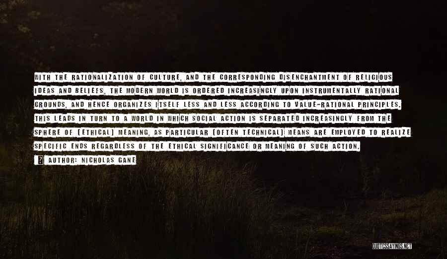 Nicholas Gane Quotes: With The Rationalization Of Culture, And The Corresponding Disenchantment Of Religious Ideas And Beliefs, The Modern World Is Ordered Increasingly