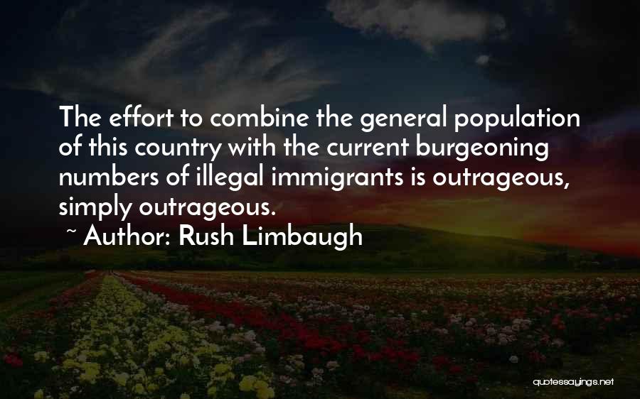 Rush Limbaugh Quotes: The Effort To Combine The General Population Of This Country With The Current Burgeoning Numbers Of Illegal Immigrants Is Outrageous,
