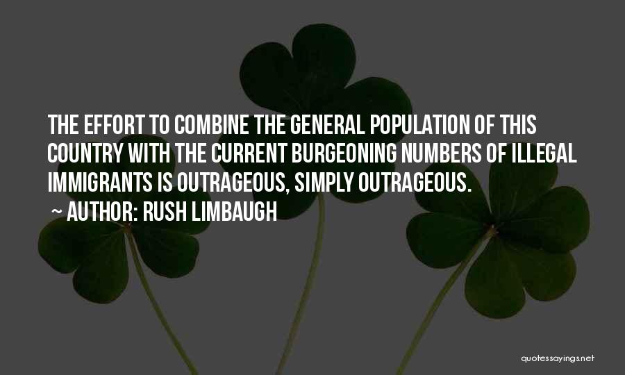 Rush Limbaugh Quotes: The Effort To Combine The General Population Of This Country With The Current Burgeoning Numbers Of Illegal Immigrants Is Outrageous,