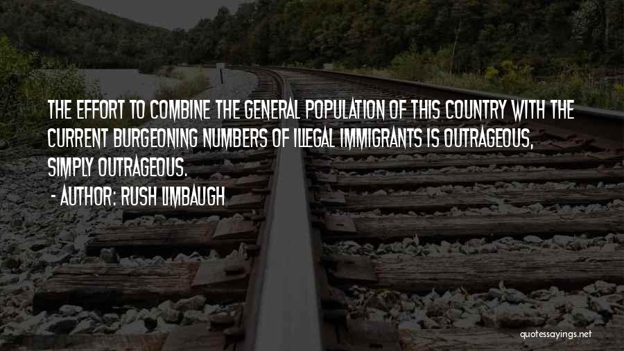 Rush Limbaugh Quotes: The Effort To Combine The General Population Of This Country With The Current Burgeoning Numbers Of Illegal Immigrants Is Outrageous,