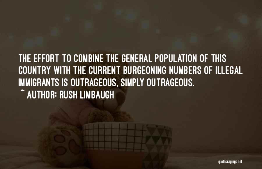 Rush Limbaugh Quotes: The Effort To Combine The General Population Of This Country With The Current Burgeoning Numbers Of Illegal Immigrants Is Outrageous,