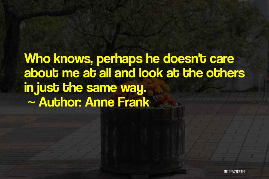Anne Frank Quotes: Who Knows, Perhaps He Doesn't Care About Me At All And Look At The Others In Just The Same Way.