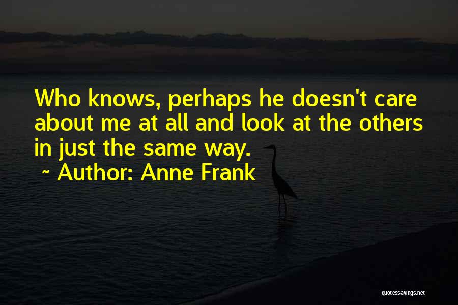 Anne Frank Quotes: Who Knows, Perhaps He Doesn't Care About Me At All And Look At The Others In Just The Same Way.