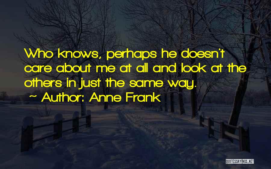 Anne Frank Quotes: Who Knows, Perhaps He Doesn't Care About Me At All And Look At The Others In Just The Same Way.