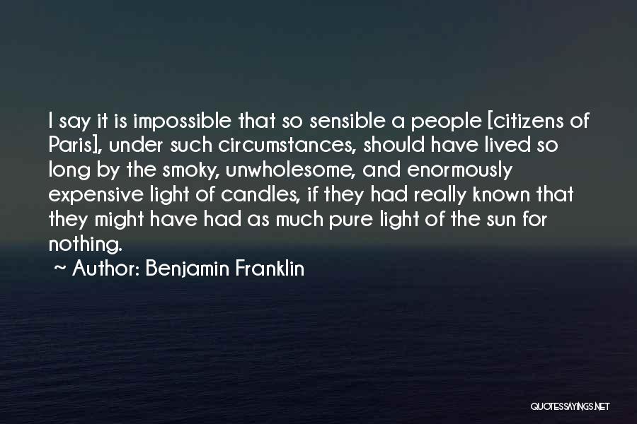 Benjamin Franklin Quotes: I Say It Is Impossible That So Sensible A People [citizens Of Paris], Under Such Circumstances, Should Have Lived So