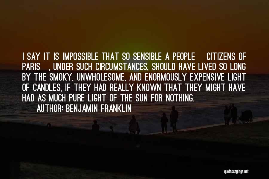 Benjamin Franklin Quotes: I Say It Is Impossible That So Sensible A People [citizens Of Paris], Under Such Circumstances, Should Have Lived So