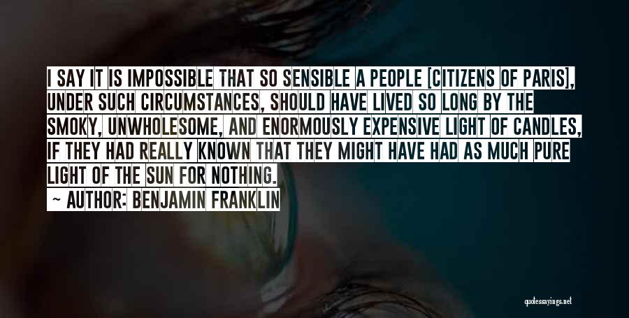 Benjamin Franklin Quotes: I Say It Is Impossible That So Sensible A People [citizens Of Paris], Under Such Circumstances, Should Have Lived So