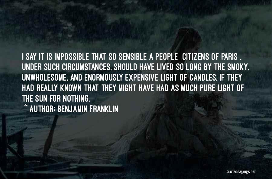 Benjamin Franklin Quotes: I Say It Is Impossible That So Sensible A People [citizens Of Paris], Under Such Circumstances, Should Have Lived So