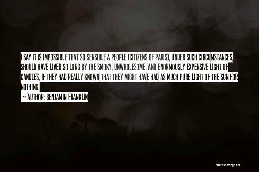 Benjamin Franklin Quotes: I Say It Is Impossible That So Sensible A People [citizens Of Paris], Under Such Circumstances, Should Have Lived So