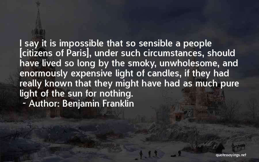 Benjamin Franklin Quotes: I Say It Is Impossible That So Sensible A People [citizens Of Paris], Under Such Circumstances, Should Have Lived So