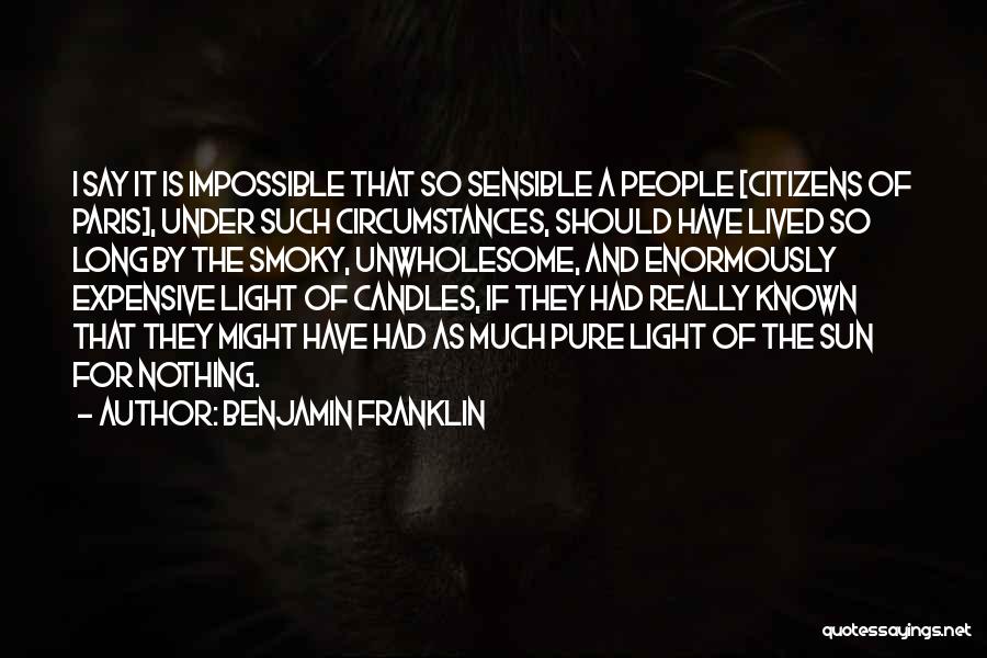 Benjamin Franklin Quotes: I Say It Is Impossible That So Sensible A People [citizens Of Paris], Under Such Circumstances, Should Have Lived So