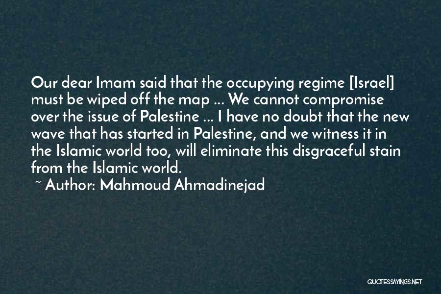 Mahmoud Ahmadinejad Quotes: Our Dear Imam Said That The Occupying Regime [israel] Must Be Wiped Off The Map ... We Cannot Compromise Over
