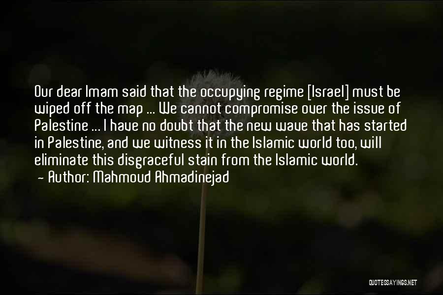Mahmoud Ahmadinejad Quotes: Our Dear Imam Said That The Occupying Regime [israel] Must Be Wiped Off The Map ... We Cannot Compromise Over