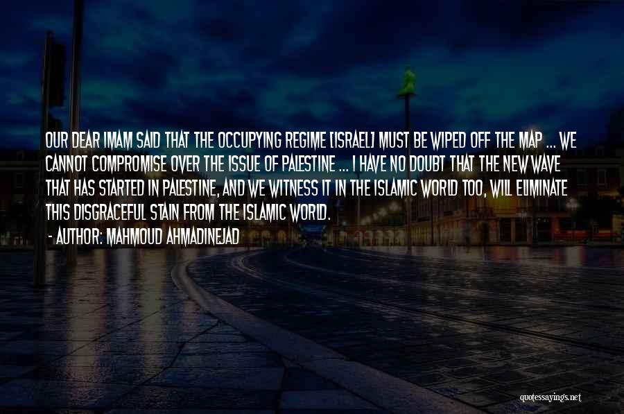 Mahmoud Ahmadinejad Quotes: Our Dear Imam Said That The Occupying Regime [israel] Must Be Wiped Off The Map ... We Cannot Compromise Over