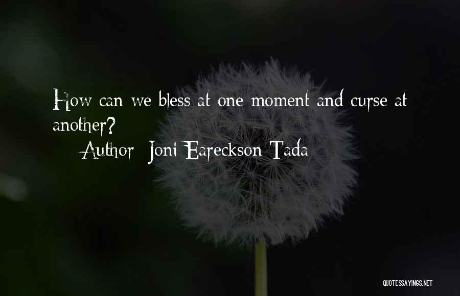 Joni Eareckson Tada Quotes: How Can We Bless At One Moment And Curse At Another?