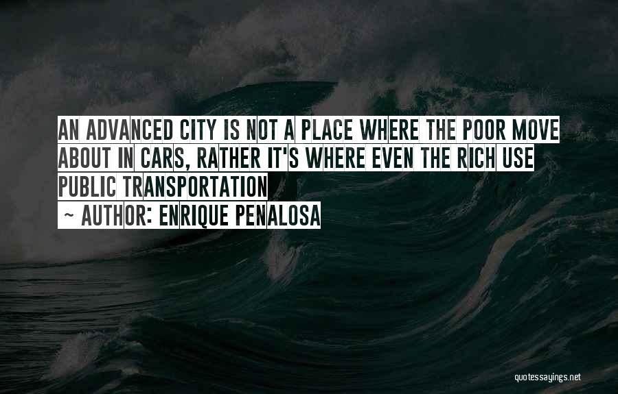 Enrique Penalosa Quotes: An Advanced City Is Not A Place Where The Poor Move About In Cars, Rather It's Where Even The Rich