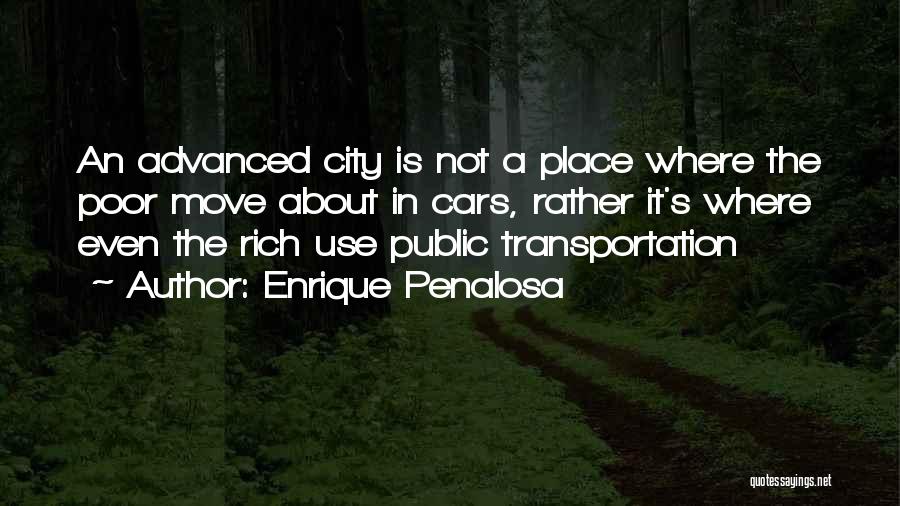 Enrique Penalosa Quotes: An Advanced City Is Not A Place Where The Poor Move About In Cars, Rather It's Where Even The Rich