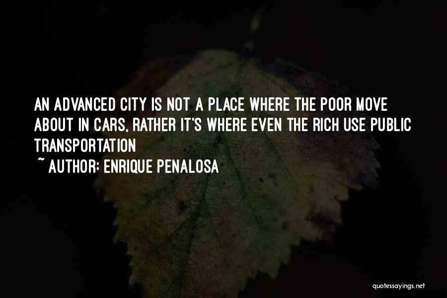 Enrique Penalosa Quotes: An Advanced City Is Not A Place Where The Poor Move About In Cars, Rather It's Where Even The Rich