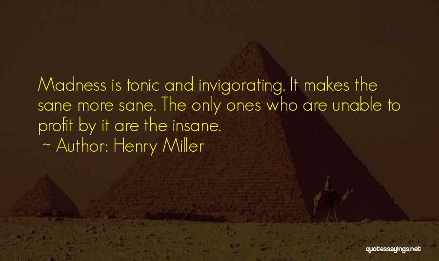 Henry Miller Quotes: Madness Is Tonic And Invigorating. It Makes The Sane More Sane. The Only Ones Who Are Unable To Profit By