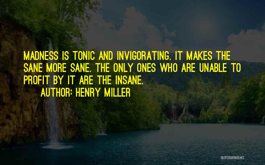 Henry Miller Quotes: Madness Is Tonic And Invigorating. It Makes The Sane More Sane. The Only Ones Who Are Unable To Profit By