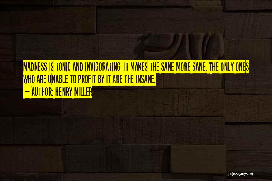 Henry Miller Quotes: Madness Is Tonic And Invigorating. It Makes The Sane More Sane. The Only Ones Who Are Unable To Profit By