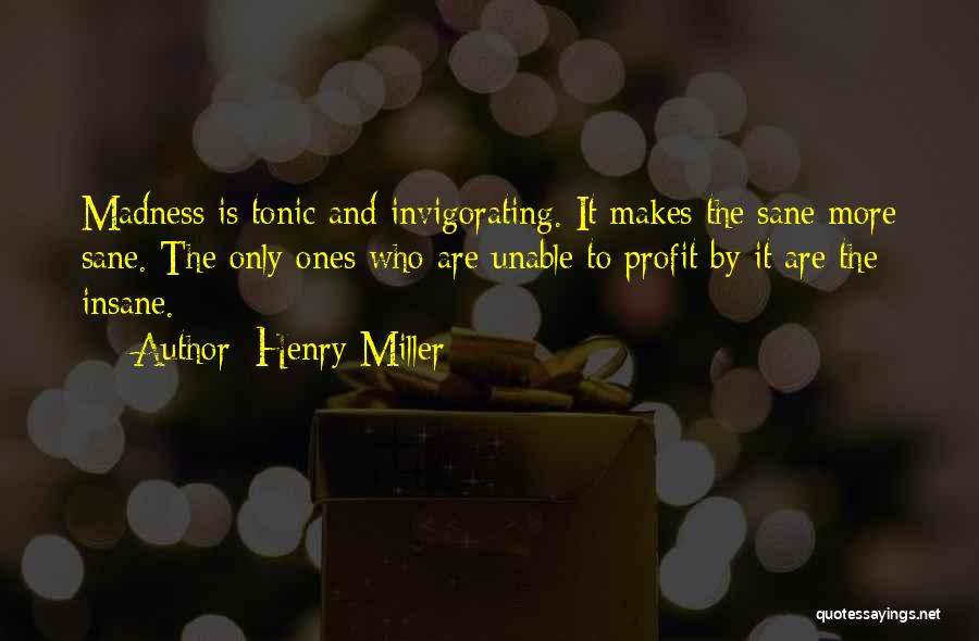 Henry Miller Quotes: Madness Is Tonic And Invigorating. It Makes The Sane More Sane. The Only Ones Who Are Unable To Profit By