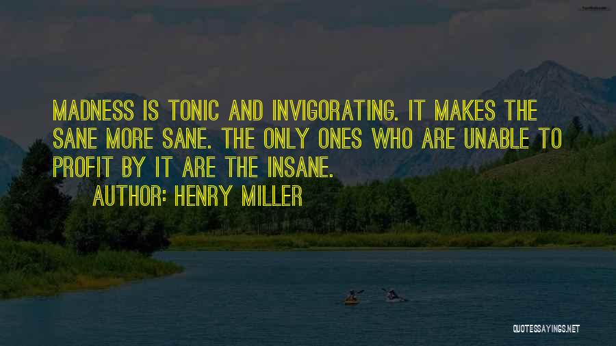 Henry Miller Quotes: Madness Is Tonic And Invigorating. It Makes The Sane More Sane. The Only Ones Who Are Unable To Profit By
